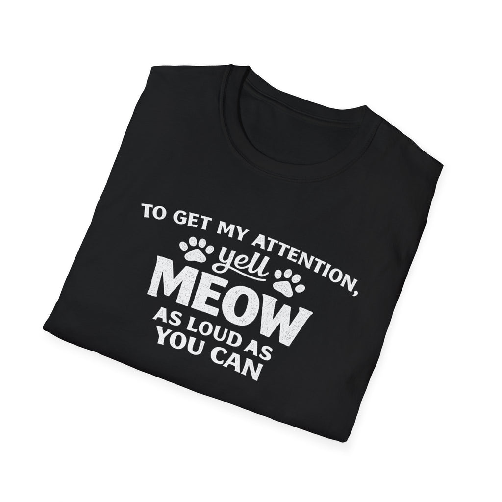 Cat Lover T-Shirt — “To Get My Attention, Yell Meow As Loud As You Can” Funny Pet Tee