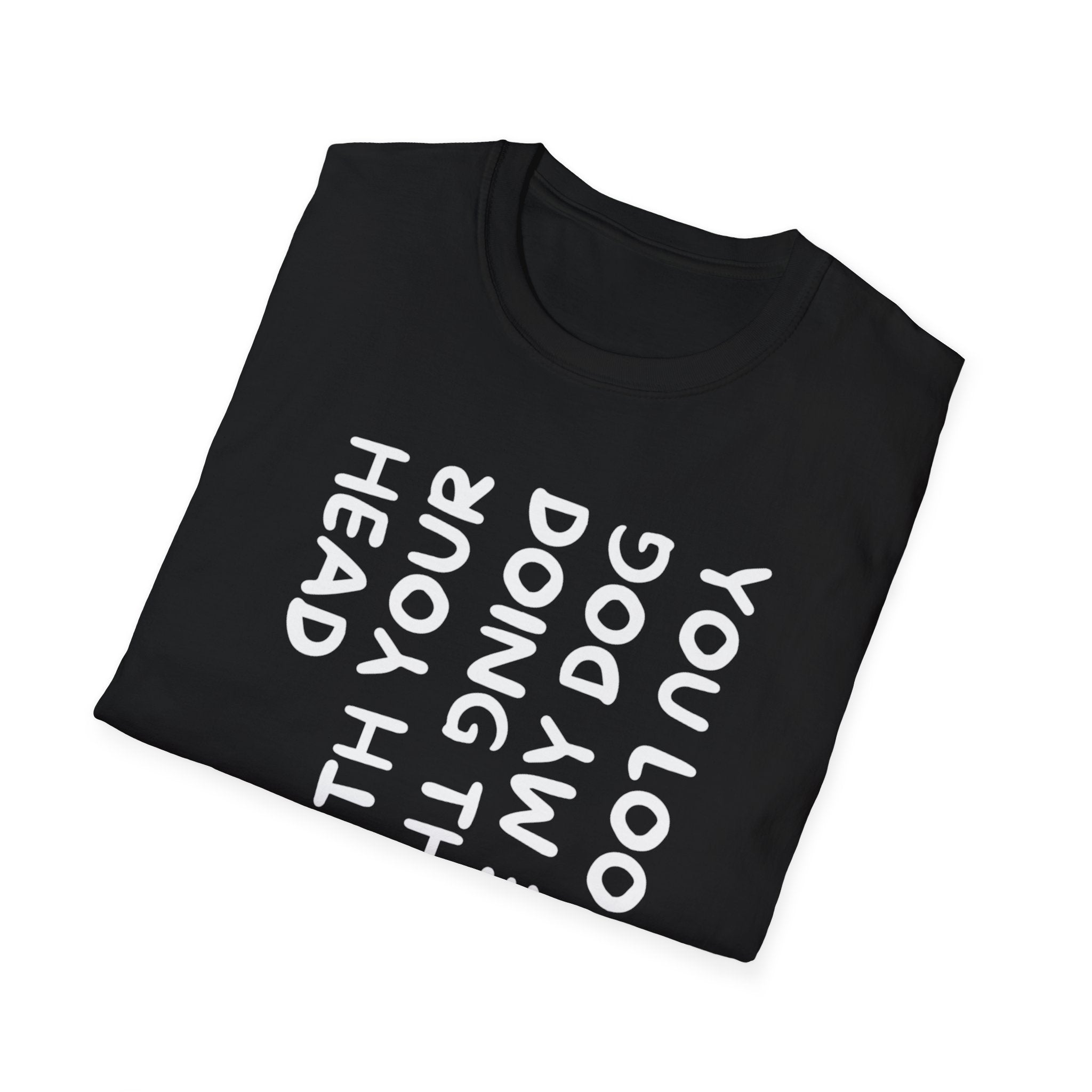T-Shirt — "You Look Like My Dog Doing That With Your Head" Funny Vertical Text Graphic Tee