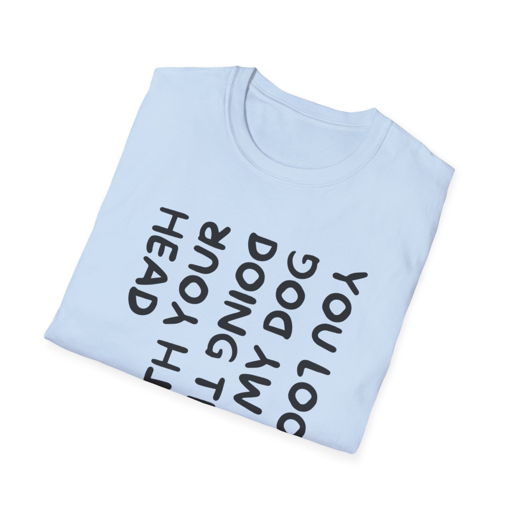 T-Shirt — 'You Look Like My Dog Doing That With Your Head' Funny Vertical Text Tee