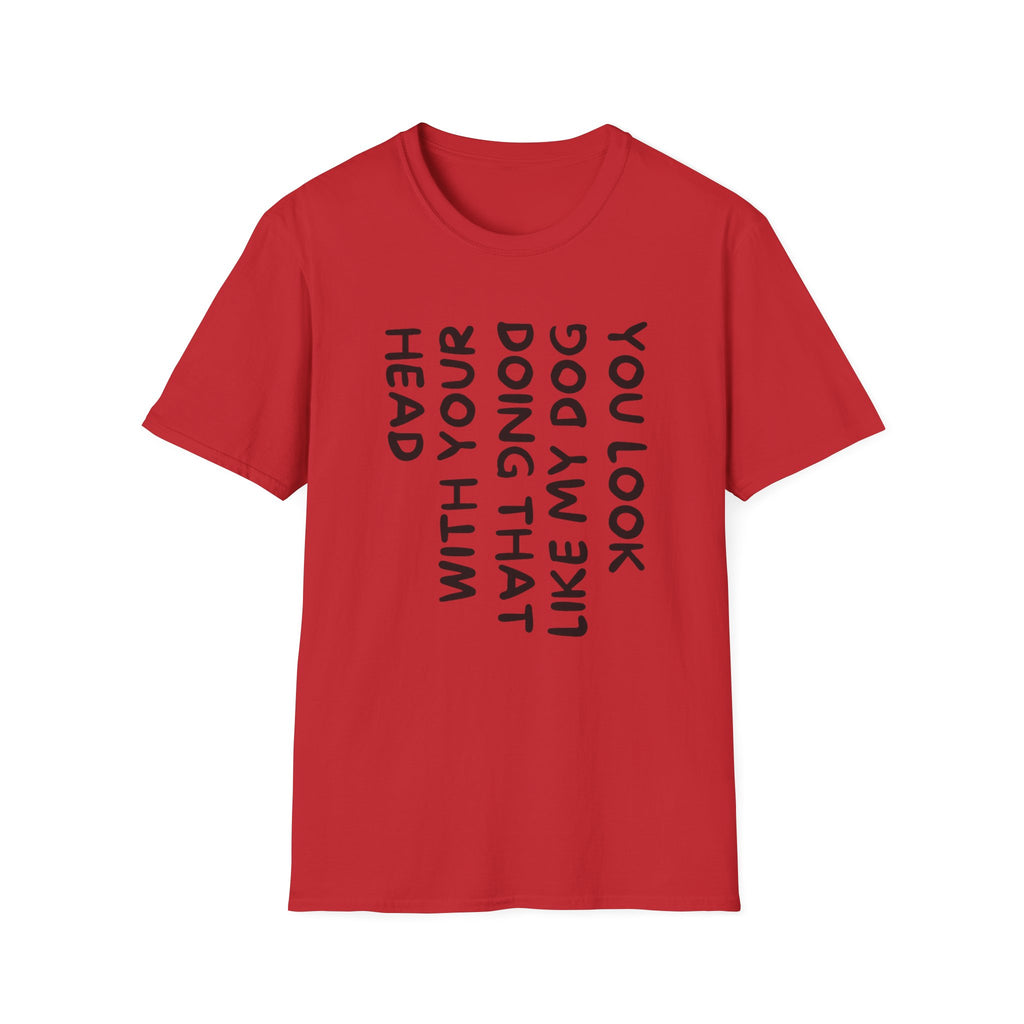 T-Shirt — 'You Look Like My Dog Doing That With Your Head' Funny Vertical Text Tee