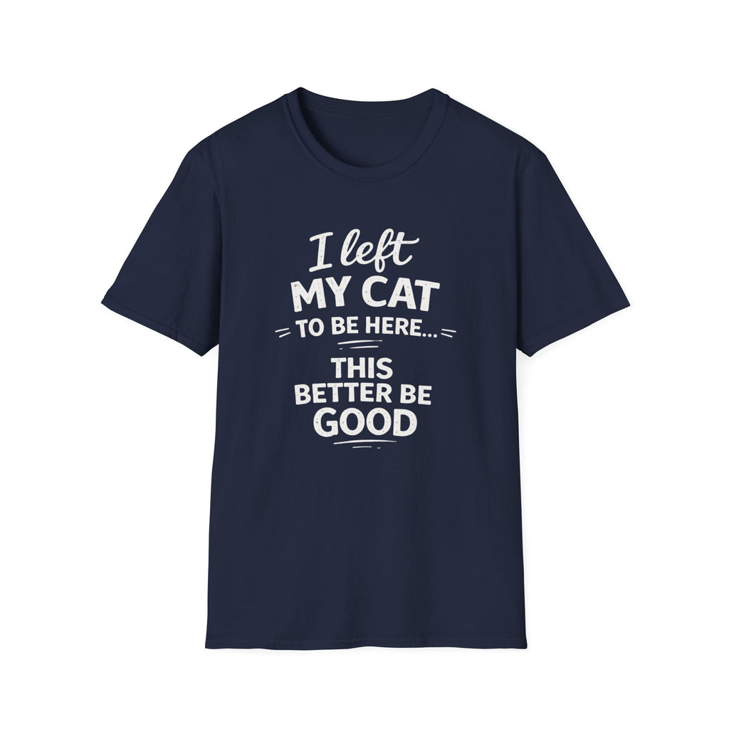 Cat Lover T-Shirt — "I Left My Cat to Be Here... This Better Be Good" Funny Cat Humor Tee