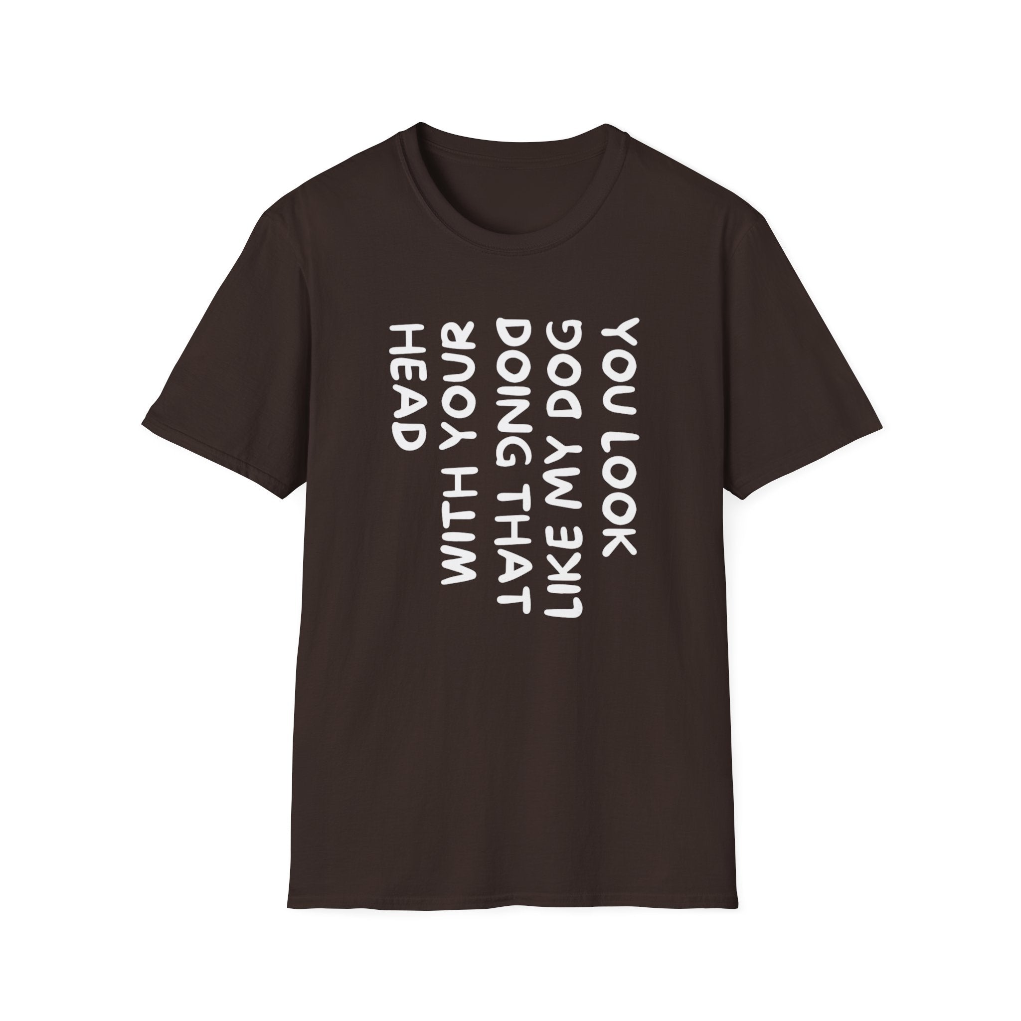 T-Shirt — "You Look Like My Dog Doing That With Your Head" Funny Vertical Text Graphic Tee