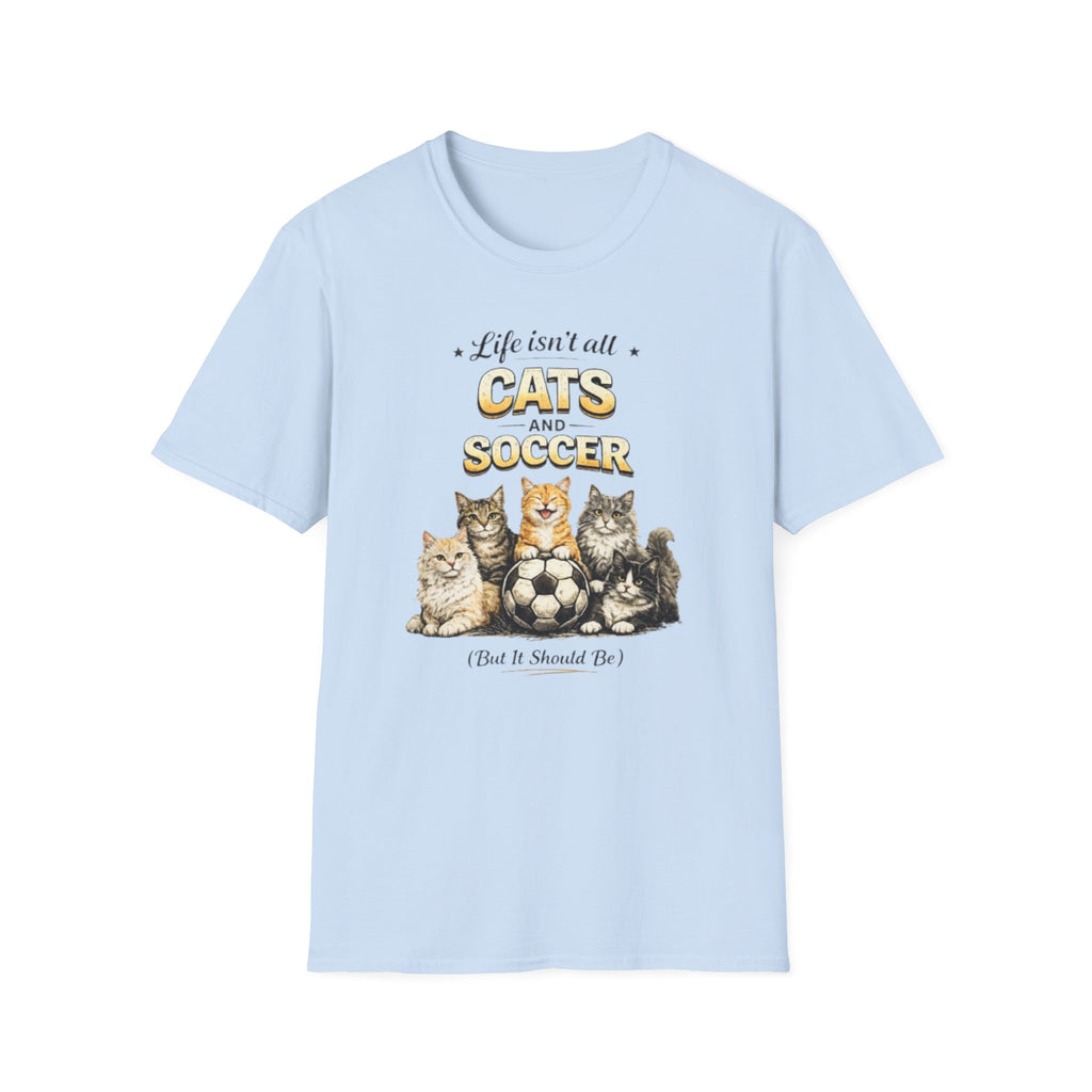 Cats and Soccer T-Shirt — "Life Isn’t All Cats and Soccer (But It Should Be)"