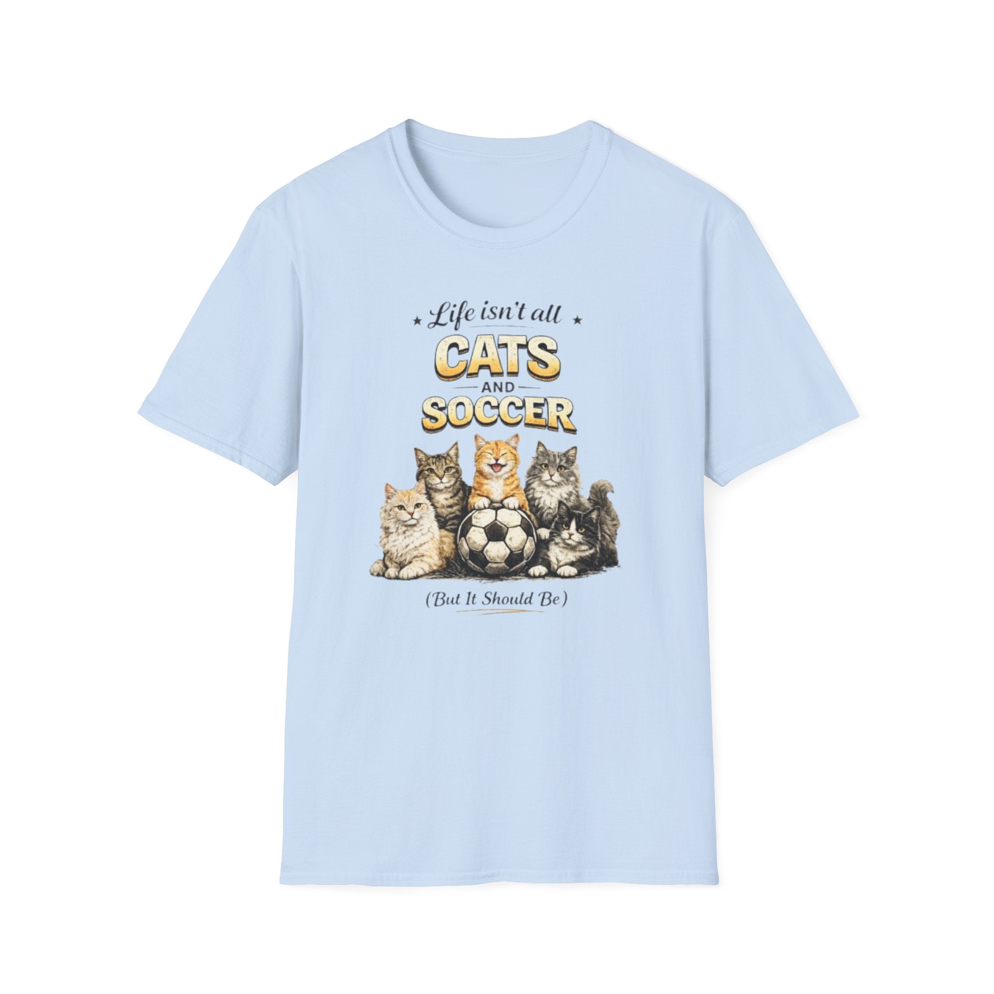 Cats and Soccer T-Shirt — "Life Isn’t All Cats and Soccer (But It Should Be)"