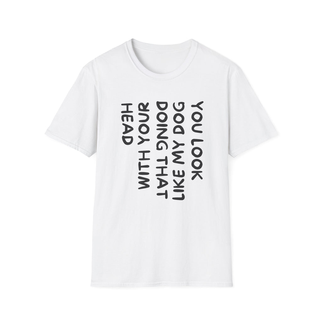 T-Shirt — 'You Look Like My Dog Doing That With Your Head' Funny Vertical Text Tee