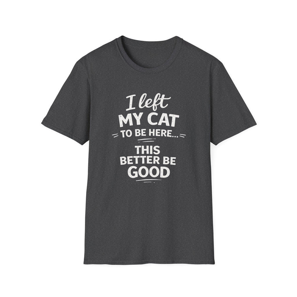 Cat Lover T-Shirt — "I Left My Cat to Be Here... This Better Be Good" Funny Cat Humor Tee