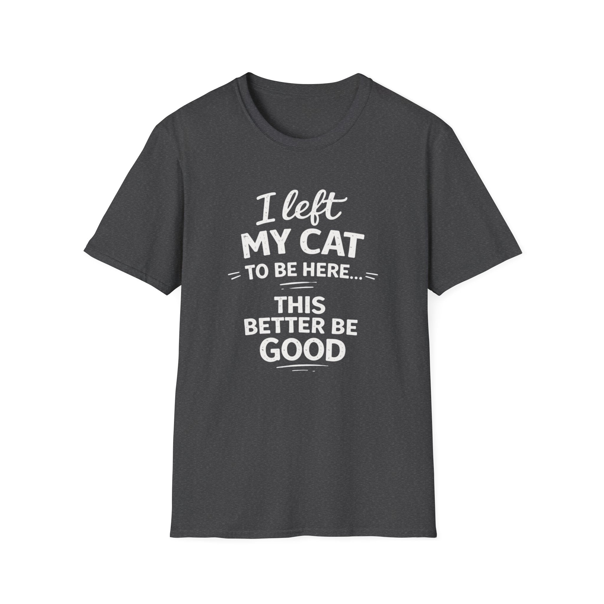 Cat Lover T-Shirt — "I Left My Cat to Be Here... This Better Be Good" Funny Cat Humor Tee