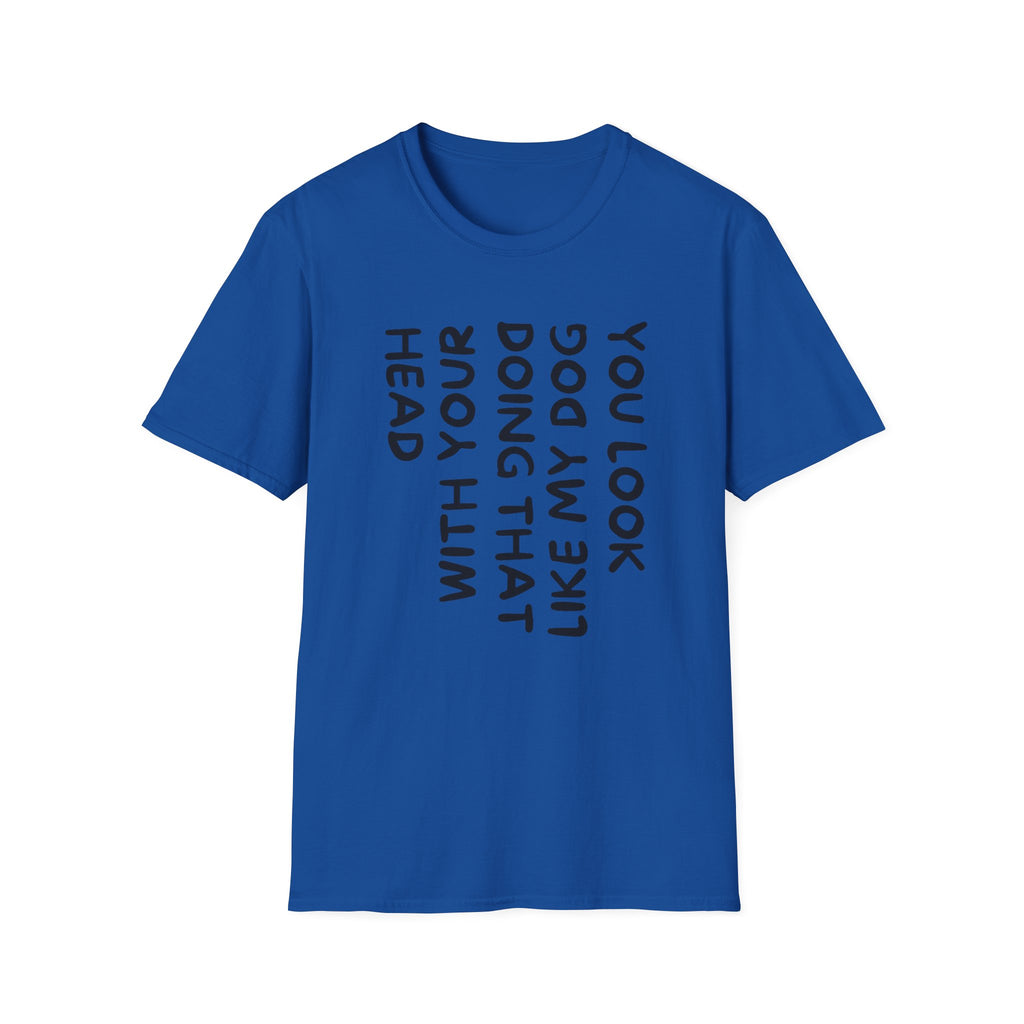 T-Shirt — 'You Look Like My Dog Doing That With Your Head' Funny Vertical Text Tee