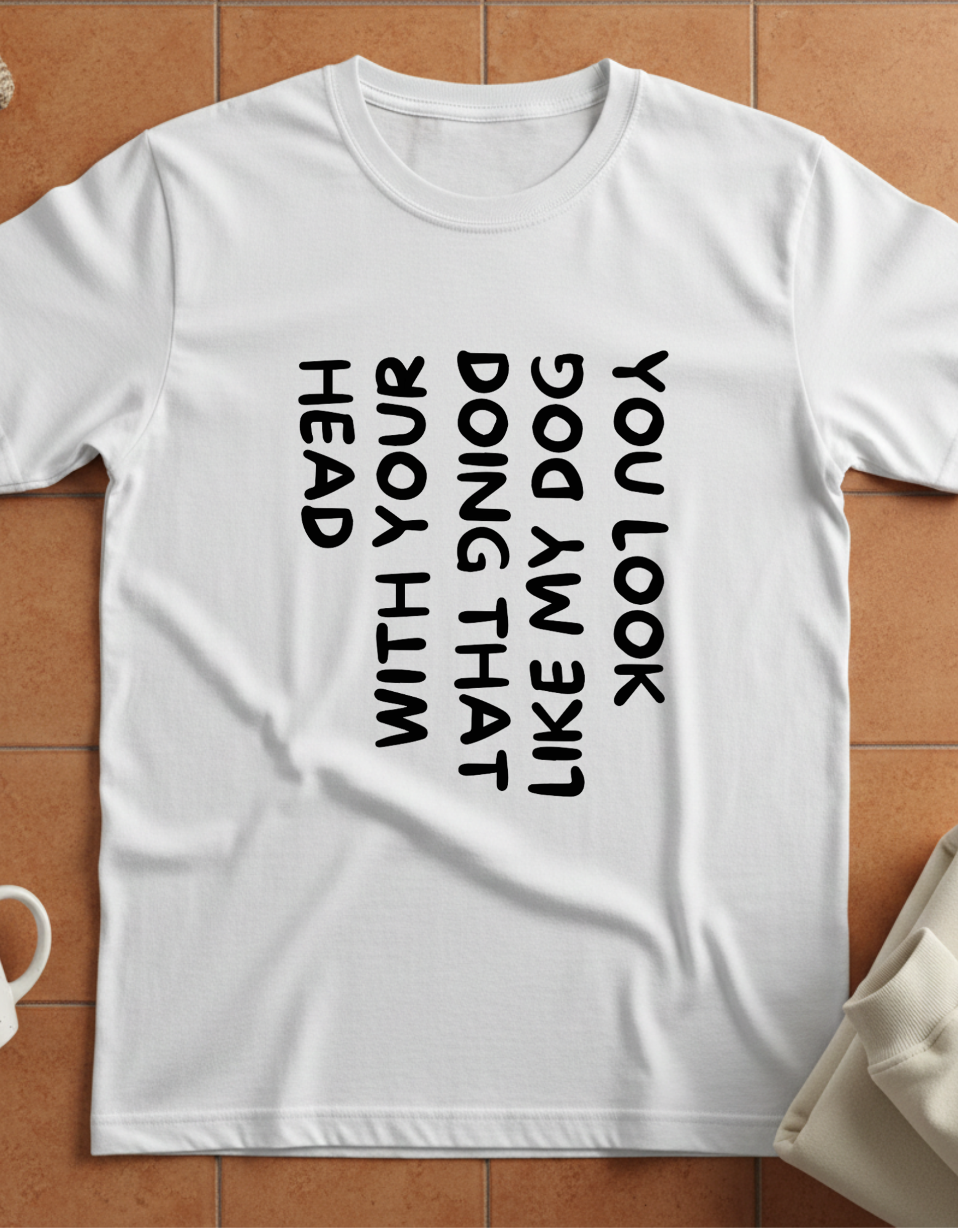 T-Shirt — 'You Look Like My Dog Doing That With Your Head' Funny Vertical Text Tee