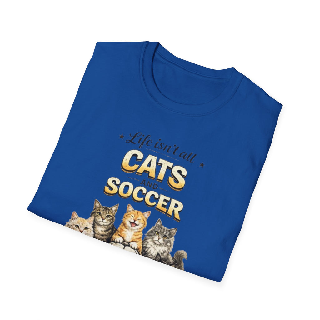 Cats and Soccer T-Shirt — "Life Isn’t All Cats and Soccer (But It Should Be)"