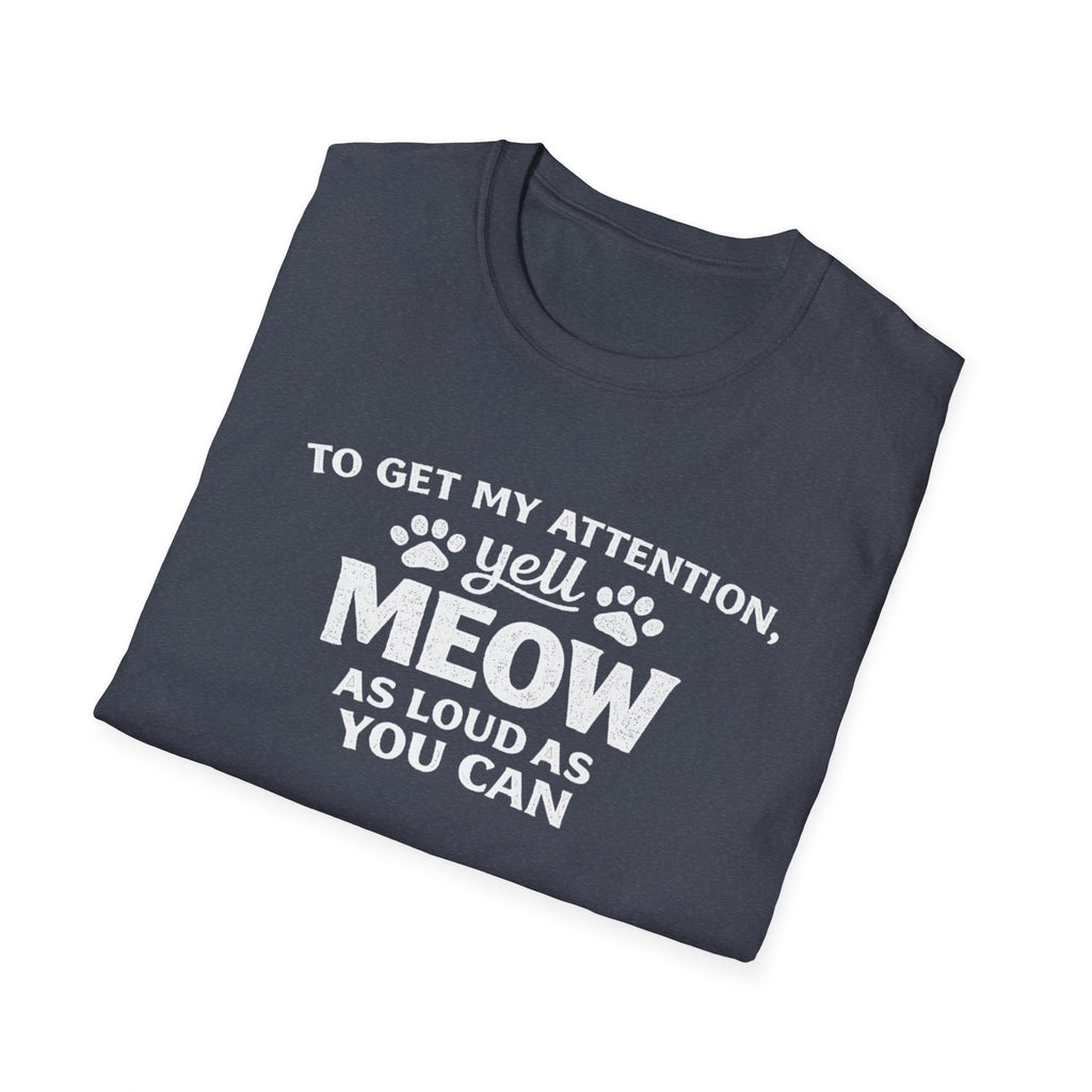 Cat Lover T-Shirt — “To Get My Attention, Yell Meow As Loud As You Can” Funny Pet Tee