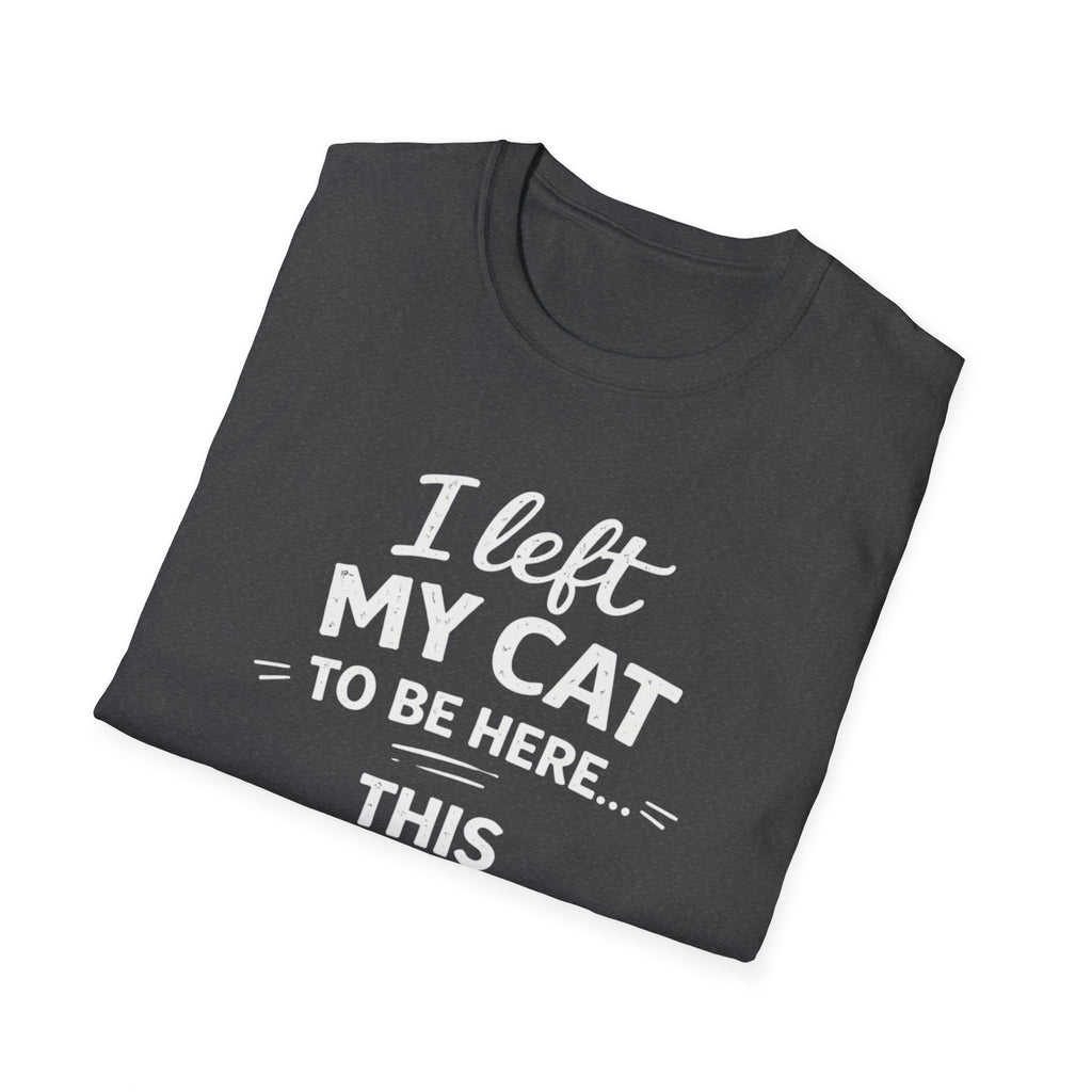 Cat Lover T-Shirt — "I Left My Cat to Be Here... This Better Be Good" Funny Cat Humor Tee