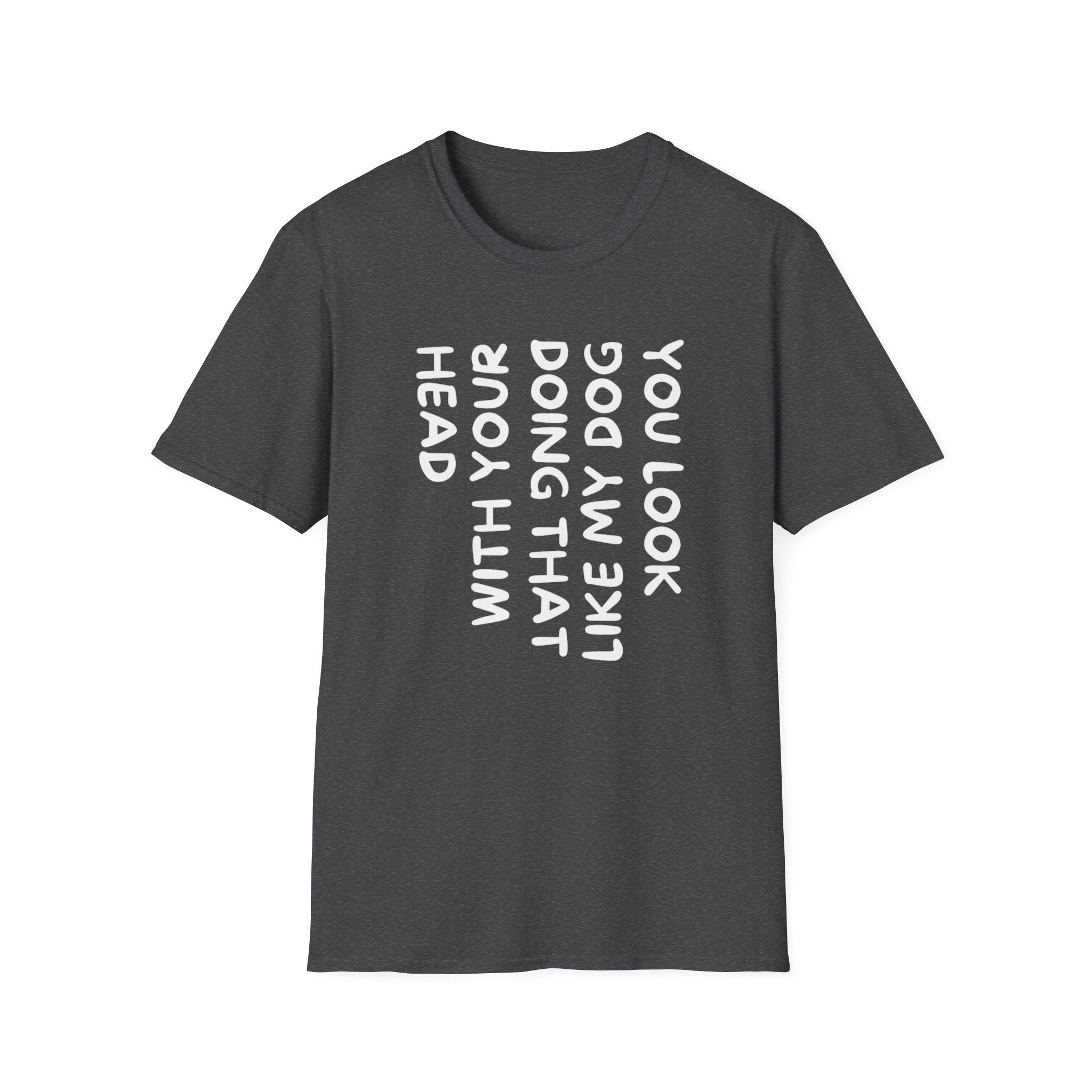 T-Shirt — "You Look Like My Dog Doing That With Your Head" Funny Vertical Text Graphic Tee