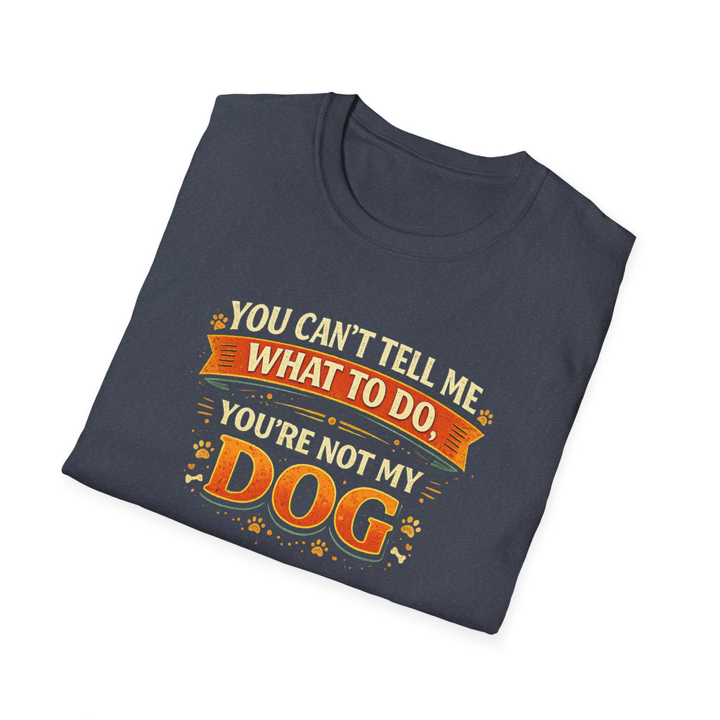 You Can't Tell Me What To Do – You're Not My Dog T-Shirt