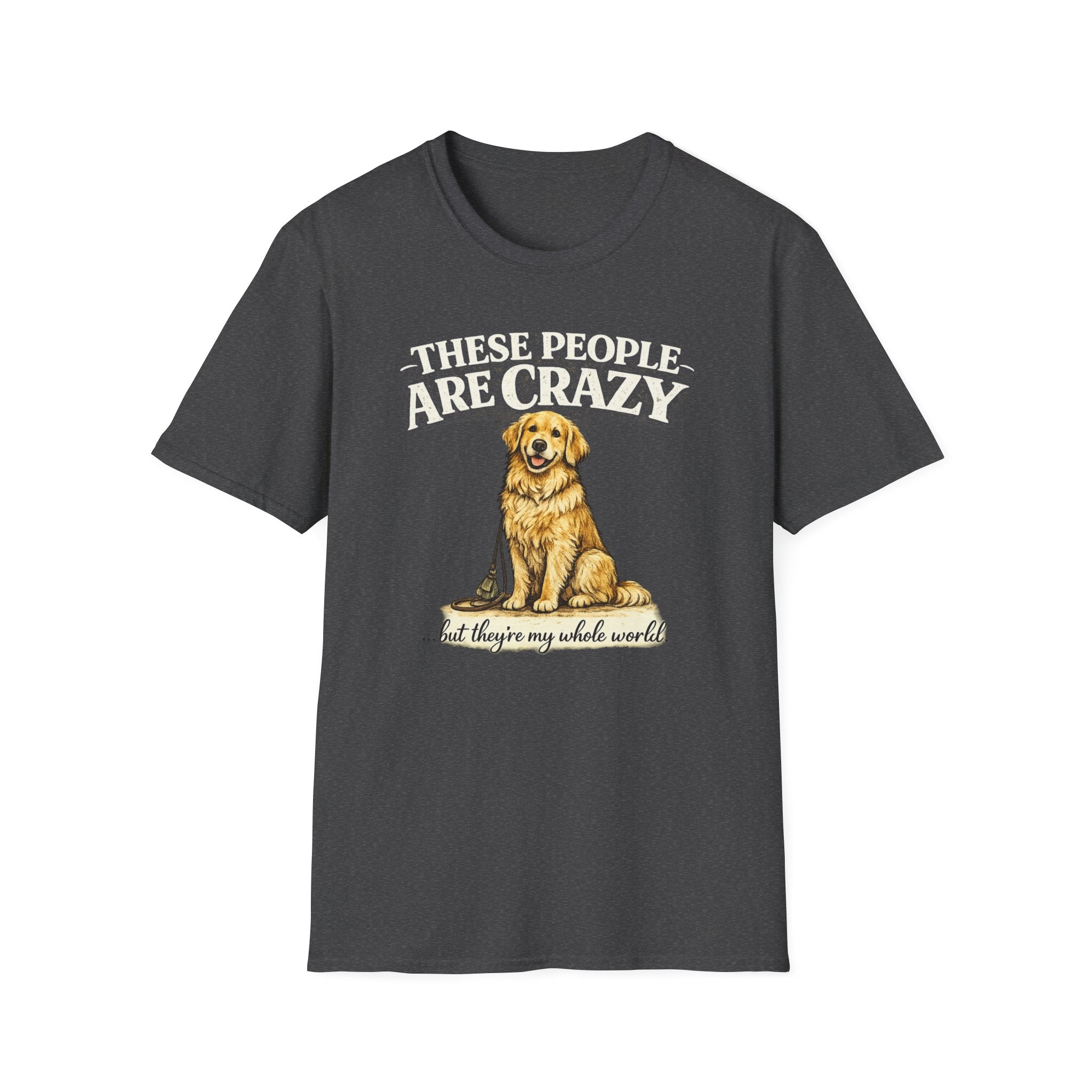 T-Shirt — "These People Are Crazy (But They’re My Whole World)" Golden Retriever Dog Lover Tee