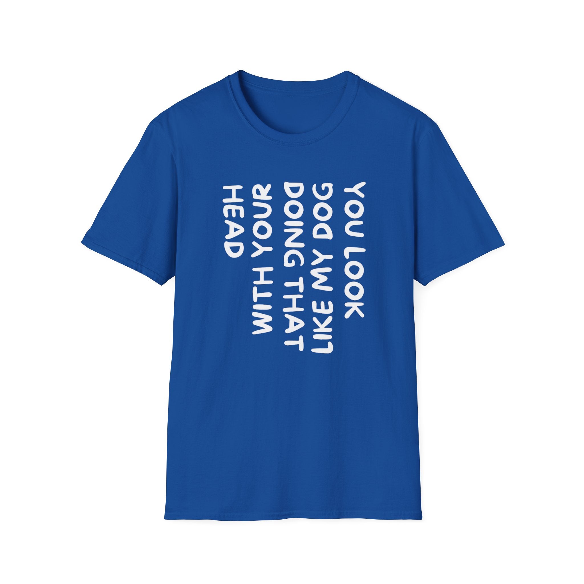 T-Shirt — "You Look Like My Dog Doing That With Your Head" Funny Vertical Text Graphic Tee
