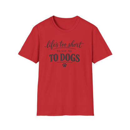 Life's Too Short to Say No to Dogs T-Shirt
