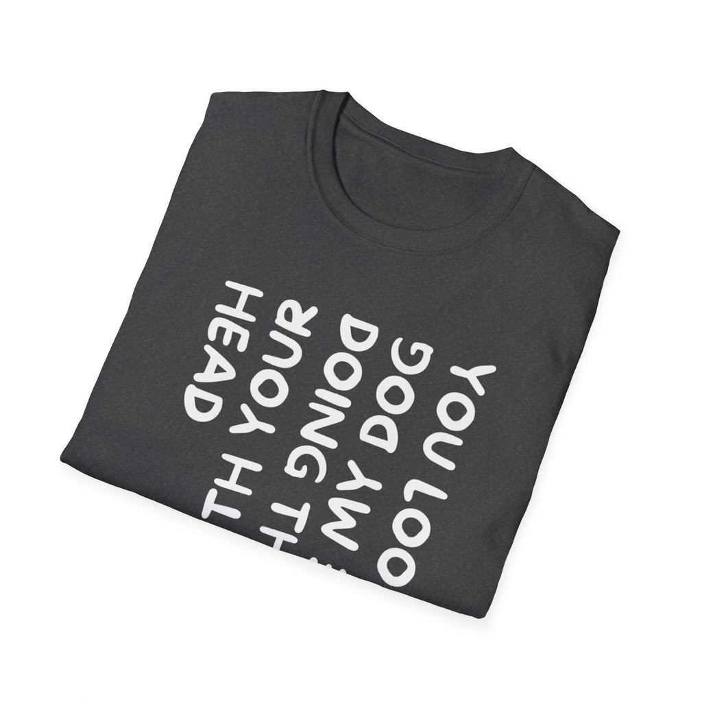 T-Shirt — "You Look Like My Dog Doing That With Your Head" Funny Vertical Text Graphic Tee