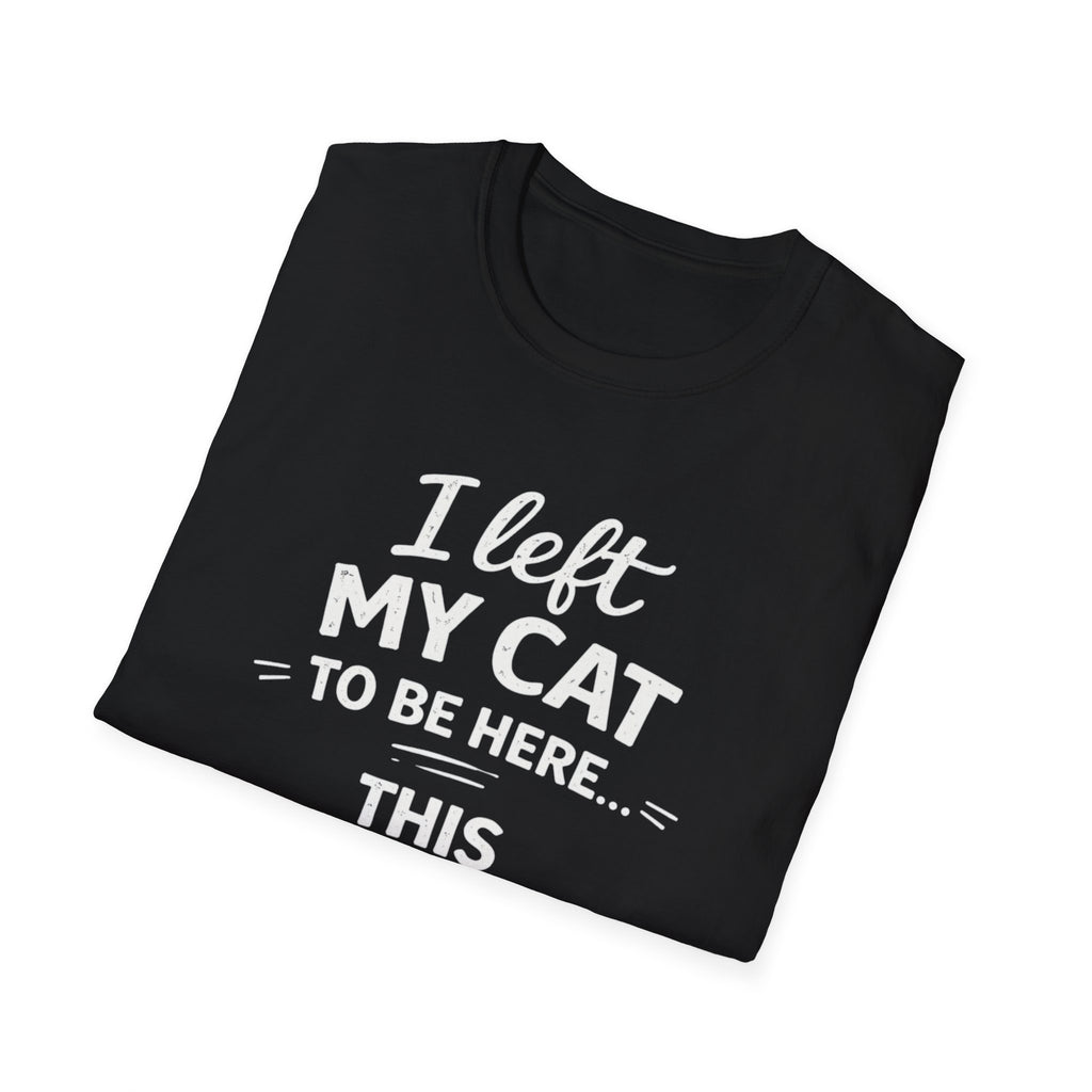 Cat Lover T-Shirt — "I Left My Cat to Be Here... This Better Be Good" Funny Cat Humor Tee