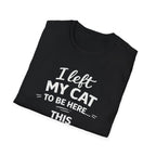 Cat Lover T-Shirt — "I Left My Cat to Be Here... This Better Be Good" Funny Cat Humor Tee