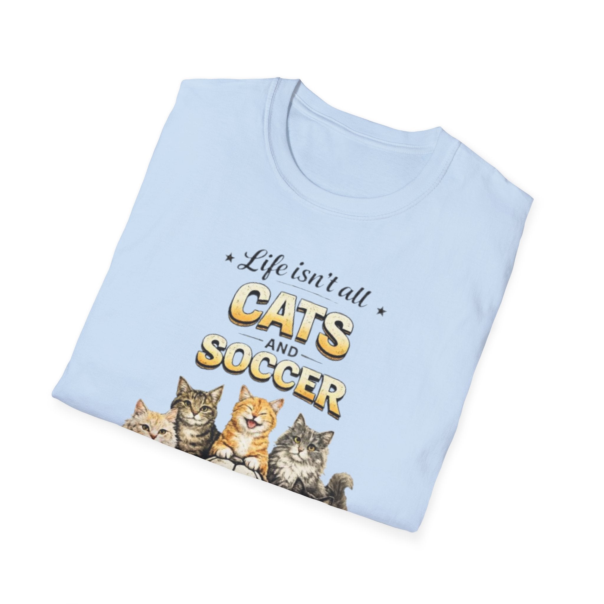 Cats and Soccer T-Shirt — "Life Isn’t All Cats and Soccer (But It Should Be)"