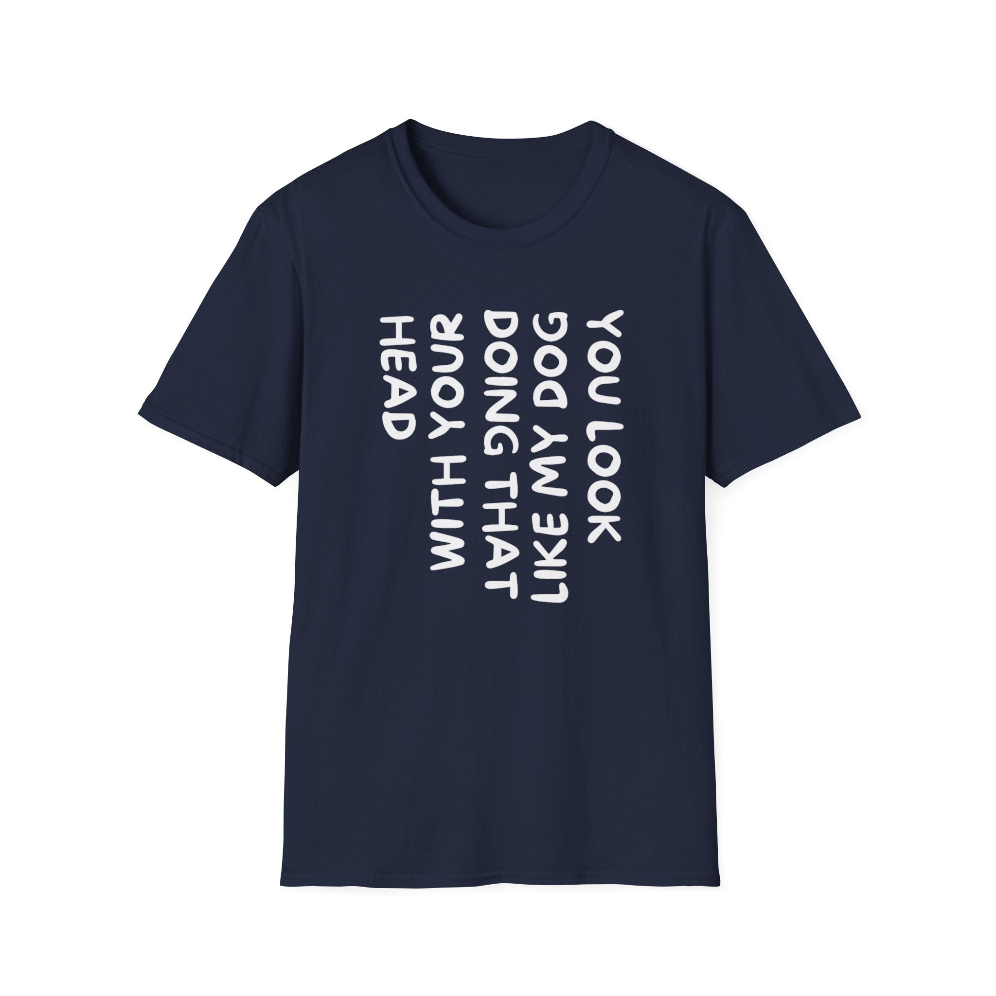 T-Shirt — "You Look Like My Dog Doing That With Your Head" Funny Vertical Text Graphic Tee