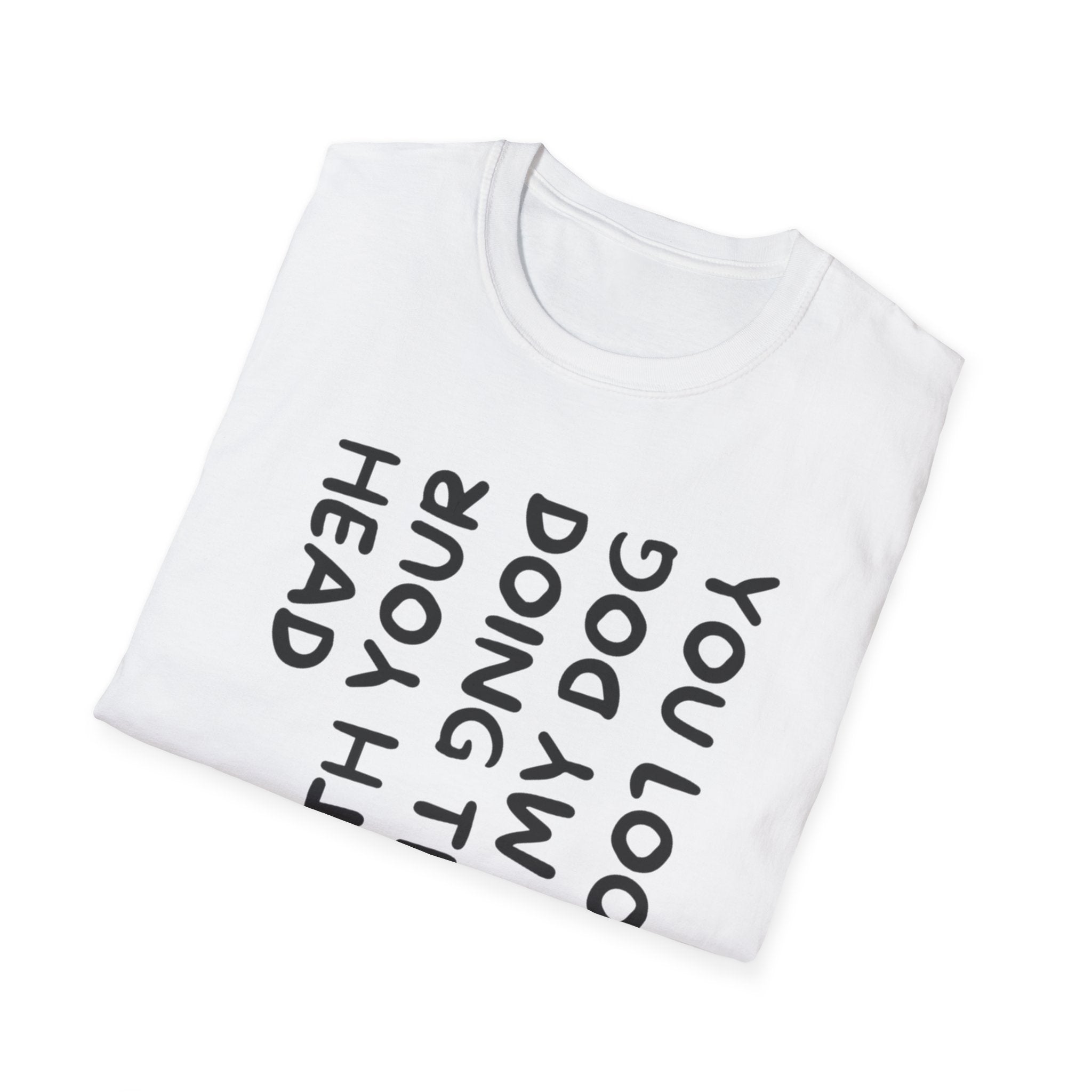 T-Shirt — 'You Look Like My Dog Doing That With Your Head' Funny Vertical Text Tee