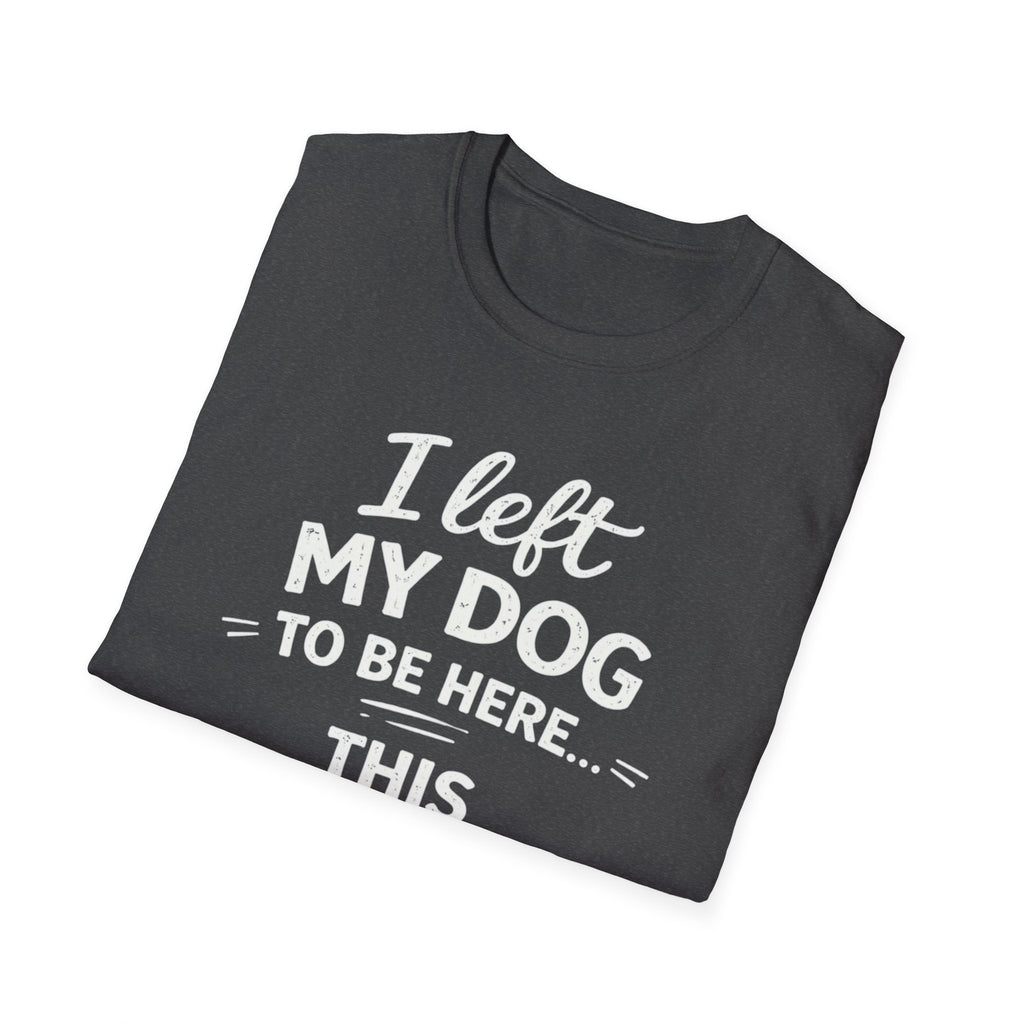 I Left My Dog To Be Here T-Shirt — Funny Dog Lover Tee