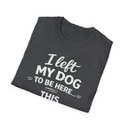 I Left My Dog To Be Here T-Shirt — Funny Dog Lover Tee