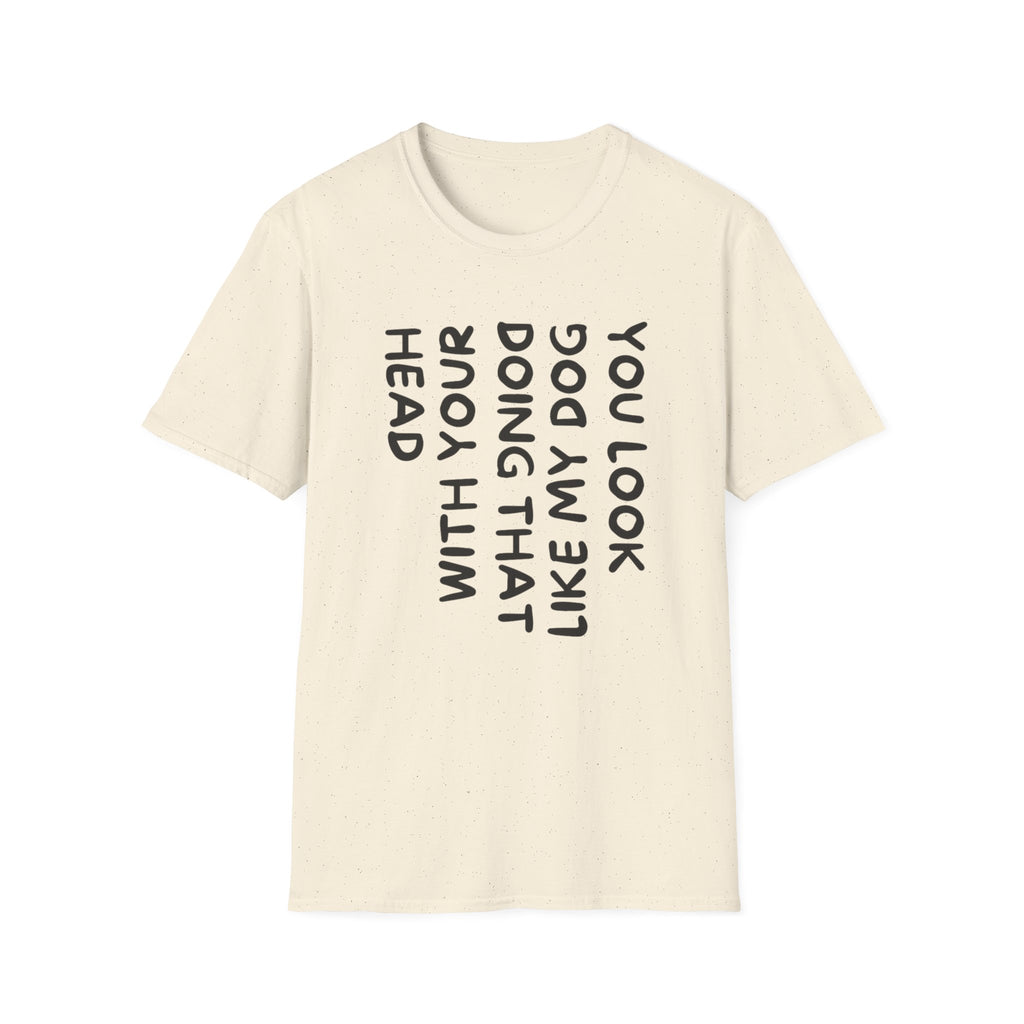 T-Shirt — 'You Look Like My Dog Doing That With Your Head' Funny Vertical Text Tee