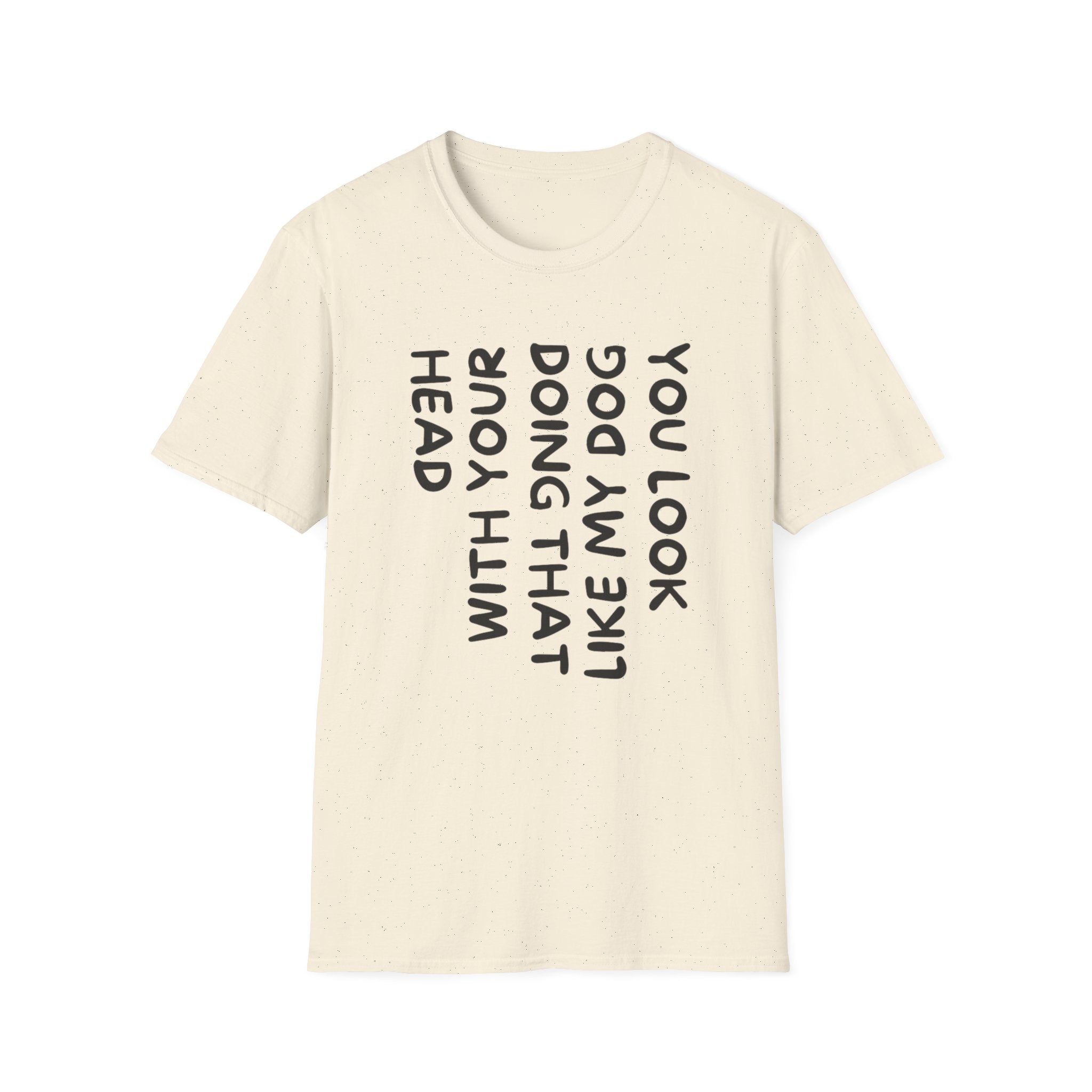 T-Shirt — 'You Look Like My Dog Doing That With Your Head' Funny Vertical Text Tee