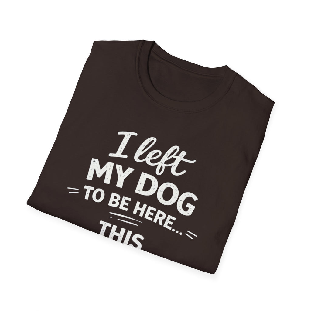 I Left My Dog To Be Here T-Shirt — Funny Dog Lover Tee