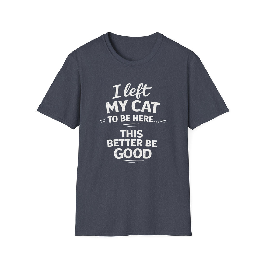 Cat Lover T-Shirt — "I Left My Cat to Be Here... This Better Be Good" Funny Cat Humor Tee